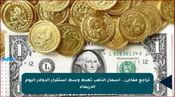 تراجع مفاجئ.. أسعار الذهب تهبط وسط استقرار الدولار اليوم الأربعاء